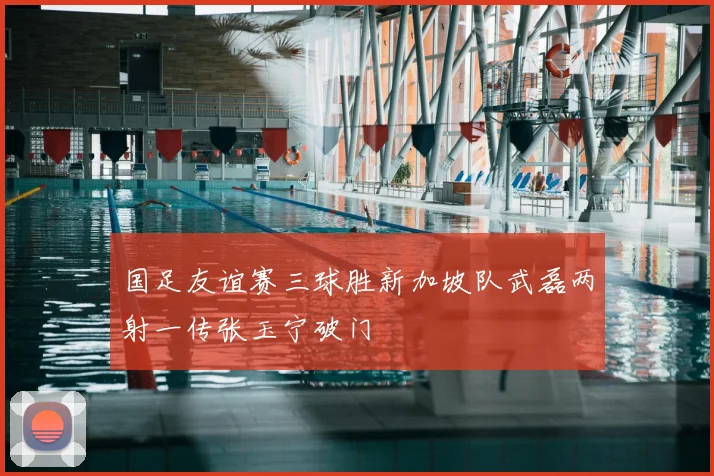 国足友谊赛三球胜新加坡队武磊两射一传张玉宁破门