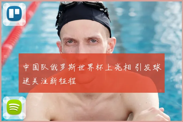 中国队俄罗斯世界杯上亮相 引发球迷关注新征程