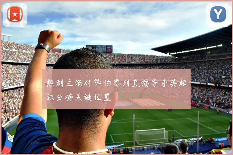 热刺主场对阵伯恩利直播争夺英超积分榜关键位置