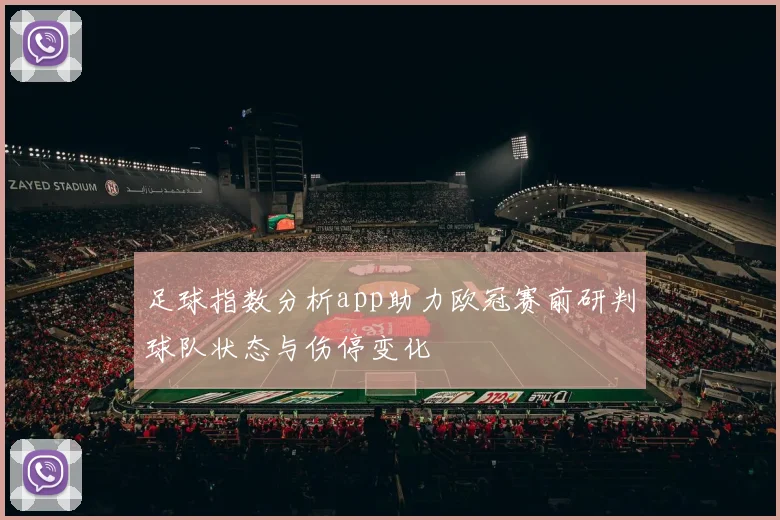 足球指数分析app助力欧冠赛前研判球队状态与伤停变化