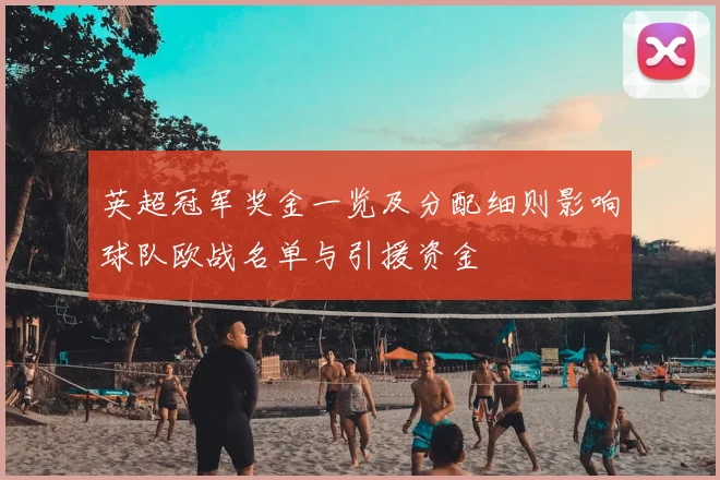 英超冠军奖金一览及分配细则影响球队欧战名单与引援资金