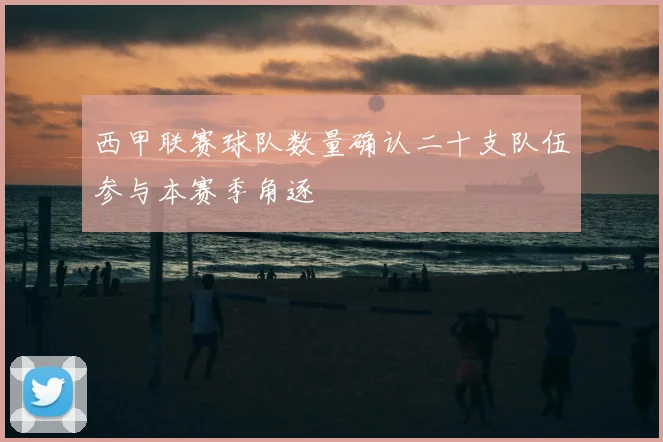 西甲联赛球队数量确认二十支队伍参与本赛季角逐