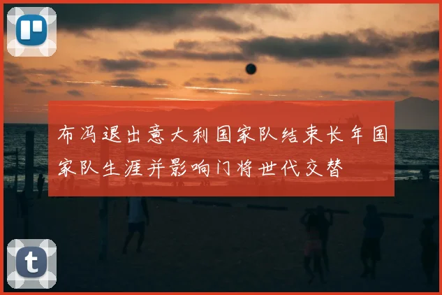 布冯退出意大利国家队结束长年国家队生涯并影响门将世代交替