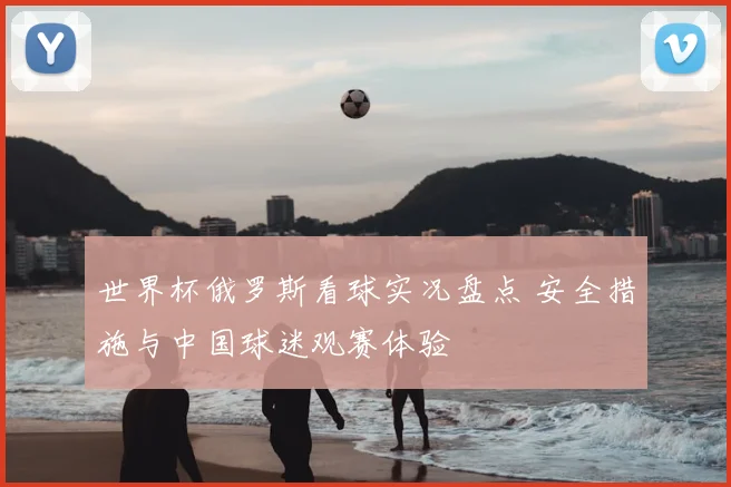 世界杯俄罗斯看球实况盘点 安全措施与中国球迷观赛体验