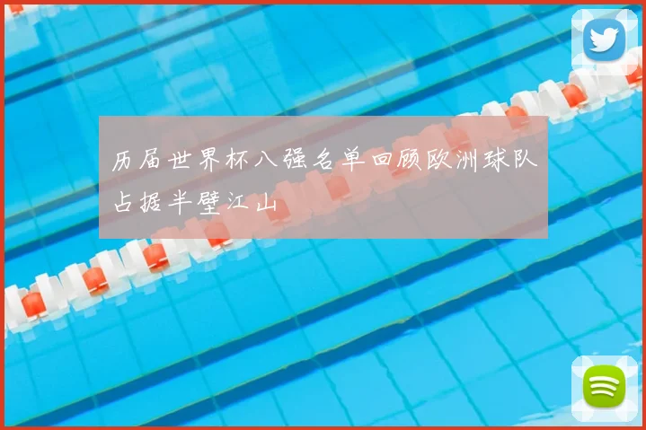 历届世界杯八强名单回顾欧洲球队占据半壁江山