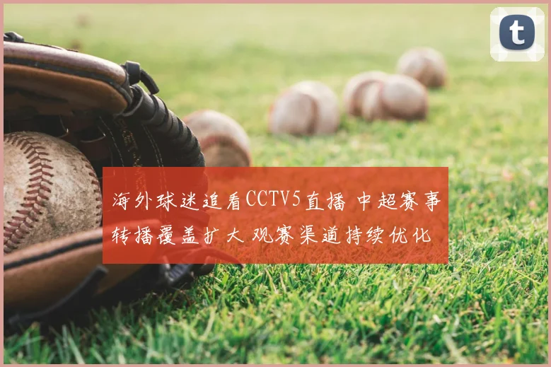 海外球迷追看CCTV5直播 中超赛事转播覆盖扩大 观赛渠道持续优化