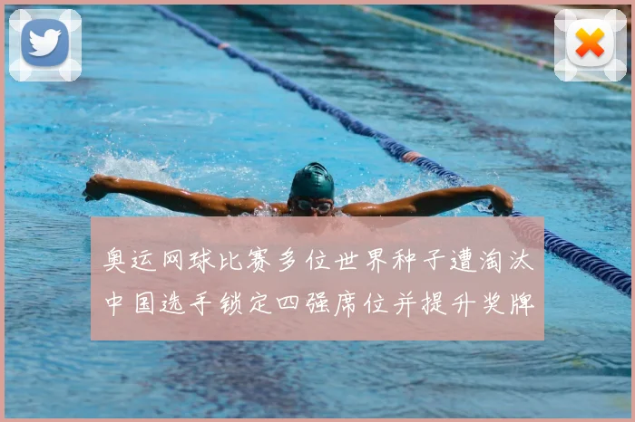 奥运网球比赛多位世界种子遭淘汰中国选手锁定四强席位并提升奖牌希望