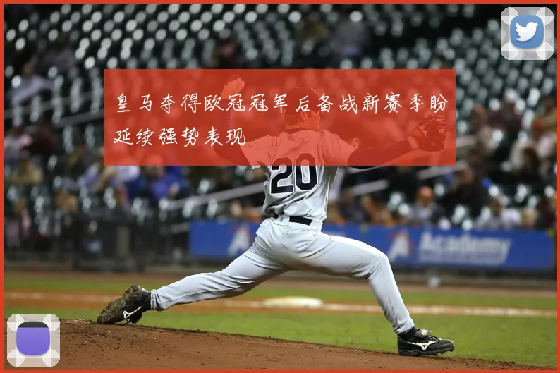 皇马夺得欧冠冠军后备战新赛季盼延续强势表现