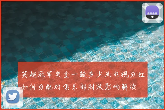 英超冠军奖金一般多少及电视分红如何分配对俱乐部财政影响解读