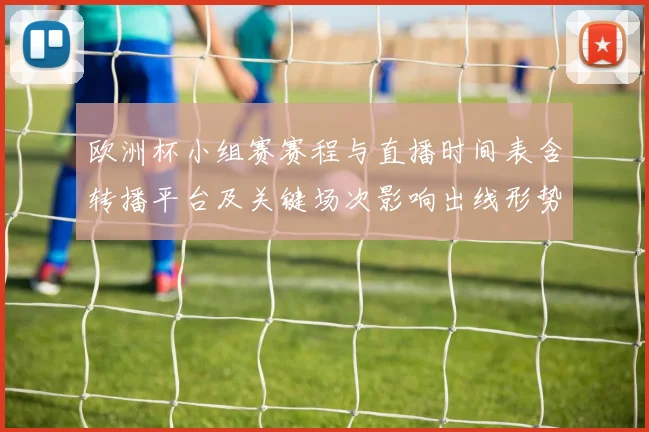 欧洲杯小组赛赛程与直播时间表含转播平台及关键场次影响出线形势