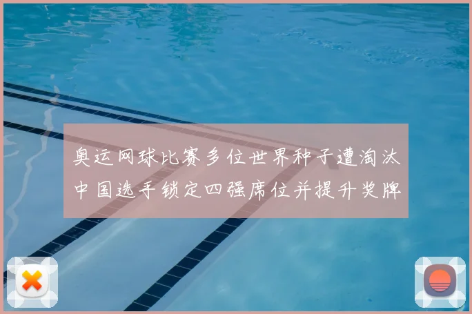 奥运网球比赛多位世界种子遭淘汰中国选手锁定四强席位并提升奖牌希望