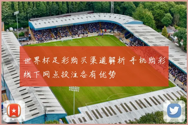 世界杯足彩购买渠道解析 手机购彩线下网点投注各有优势