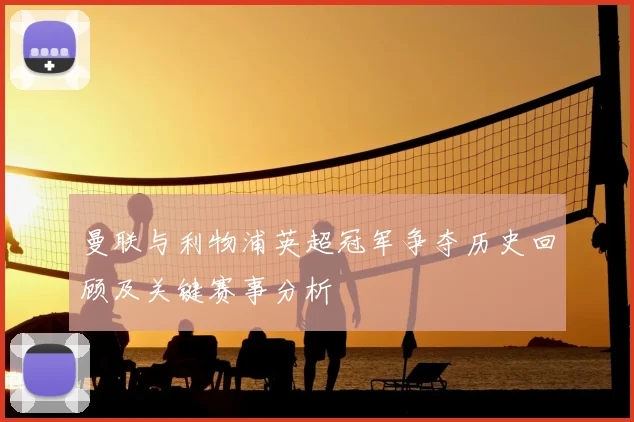 曼联与利物浦英超冠军争夺历史回顾及关键赛事分析