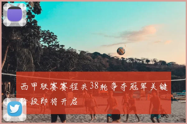 西甲联赛赛程共38轮争夺冠军关键阶段即将开启