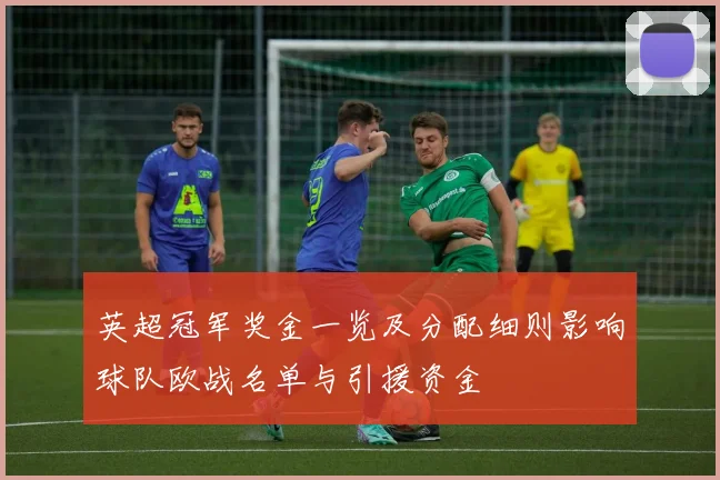英超冠军奖金一览及分配细则影响球队欧战名单与引援资金