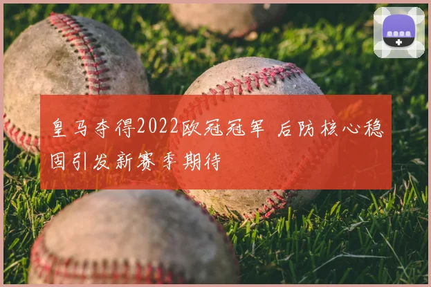 皇马夺得2022欧冠冠军 后防核心稳固引发新赛季期待
