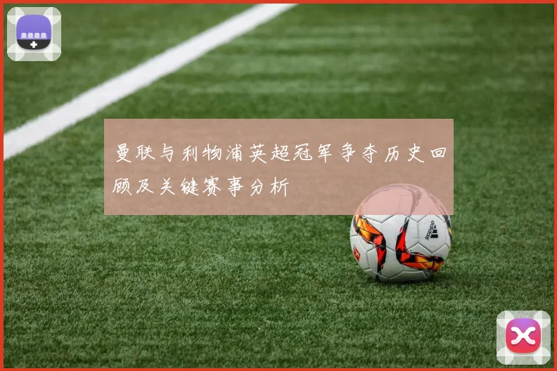 曼联与利物浦英超冠军争夺历史回顾及关键赛事分析