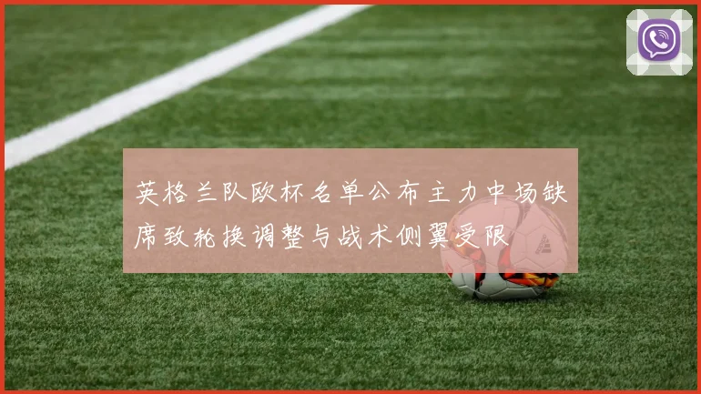 英格兰队欧杯名单公布主力中场缺席致轮换调整与战术侧翼受限