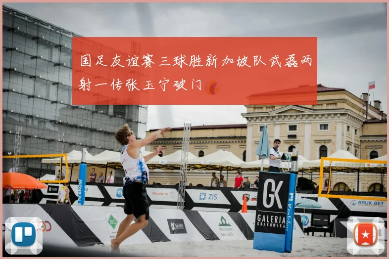 国足友谊赛三球胜新加坡队武磊两射一传张玉宁破门