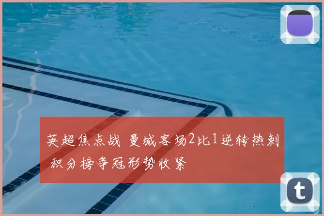 英超焦点战 曼城客场2比1逆转热刺 积分榜争冠形势收紧