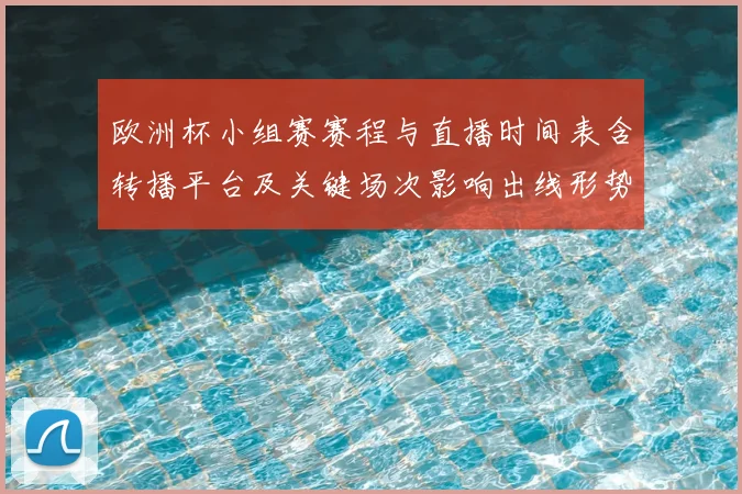 欧洲杯小组赛赛程与直播时间表含转播平台及关键场次影响出线形势